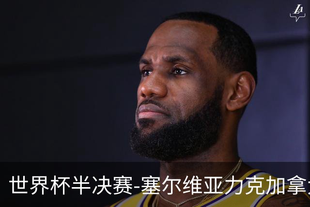 世界杯半决赛-塞尔维亚力克加拿大挺进决赛