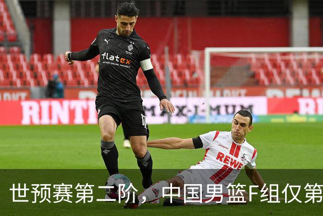 世预赛第二阶，中国男篮F组仅第五！都是生死战，输1场无缘世界杯