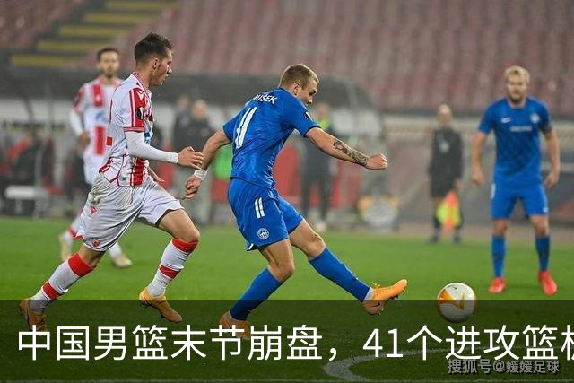 中国男篮末节崩盘，41个进攻篮板被碾压，小周琦8次封盖惊艳全场