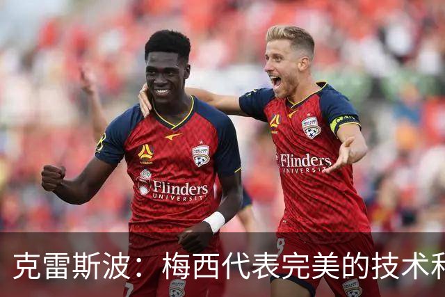 克雷斯波：梅西代表完美的技术和始终保持在极高水平的稳定性