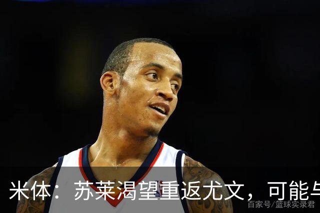 米体：苏莱渴望重返尤文，可能与加斯佩里尼想要的库普梅纳斯互换