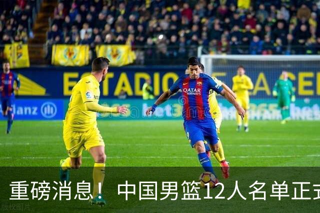重磅消息！中国男篮12人名单正式公布，期待最强新秀的表现