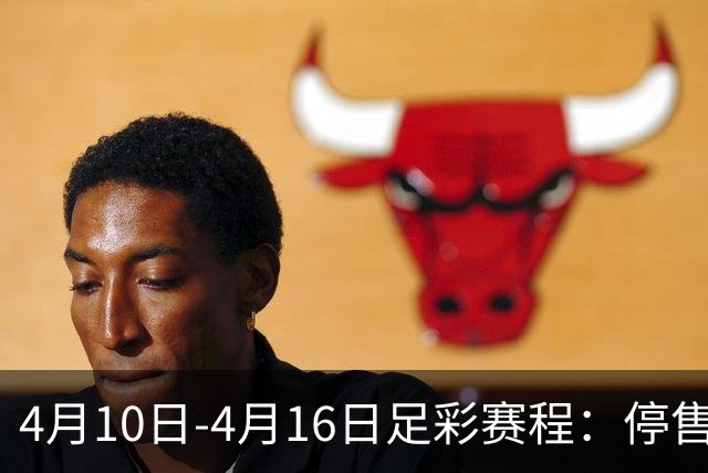 4月10日-4月16日足彩赛程：停售4期 欧冠在列