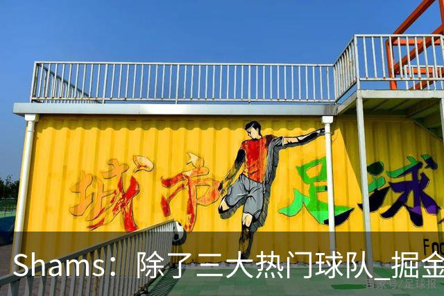 Shams：除了三大热门球队 掘金马刺尼克斯等队也有可能半路杀出