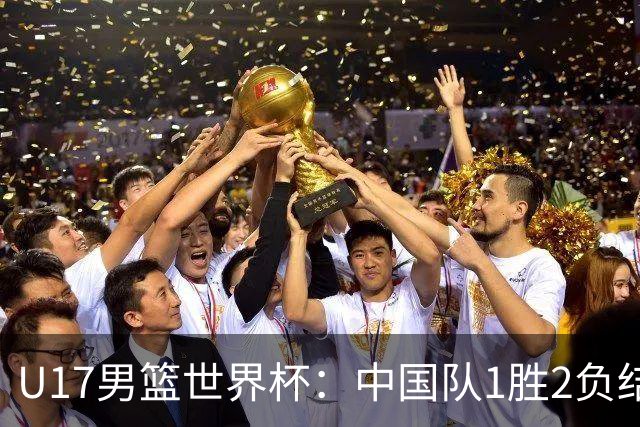 U17男篮世界杯：中国队1胜2负结束小组赛